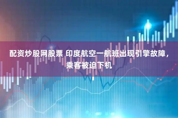 配资炒股网股票 印度航空一航班出现引擎故障，乘客被迫下机