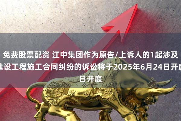 免费股票配资 江中集团作为原告/上诉人的1起涉及建设工程施工合同纠纷的诉讼将于2025年6月24日开庭
