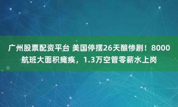 广州股票配资平台 美国停摆26天酿惨剧！8000航班大面积瘫痪，1.3万空管零薪水上岗