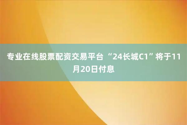 专业在线股票配资交易平台 “24长城C1”将于11月20日付息