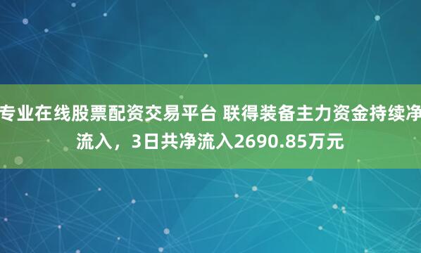 专业在线股票配资交易平台 联得装备主力资金持续净流入，3日共净流入2690.85万元