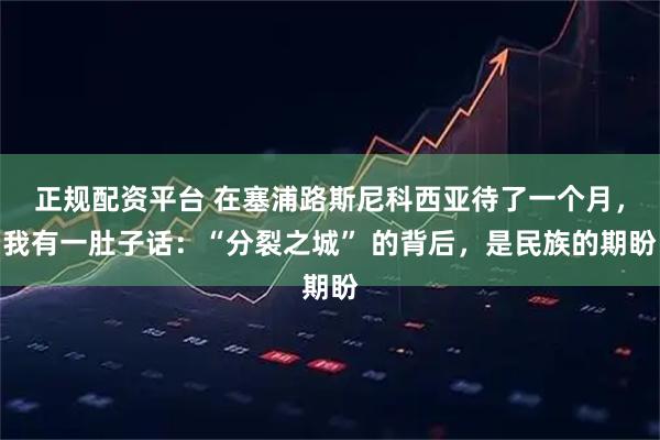 正规配资平台 在塞浦路斯尼科西亚待了一个月，我有一肚子话：“分裂之城” 的背后，是民族的期盼